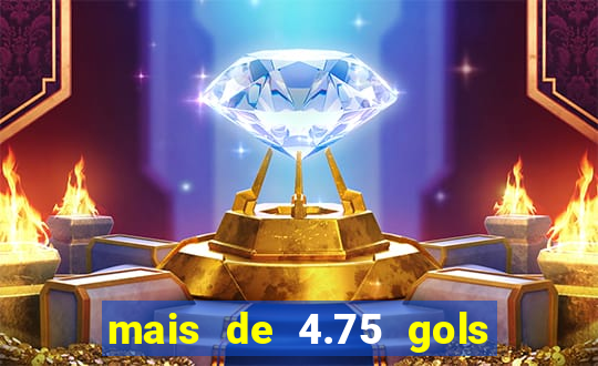 mais de 4.75 gols o que significa