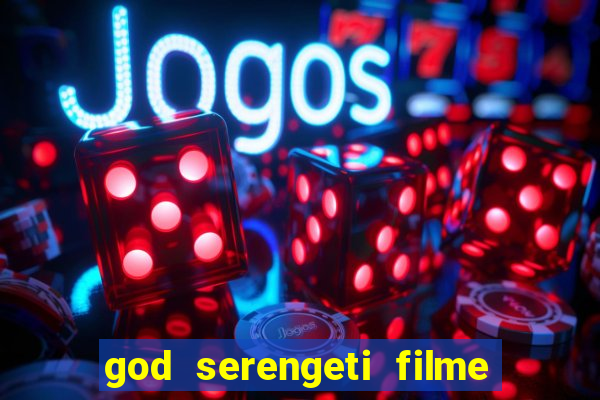 god serengeti filme completo dublado online