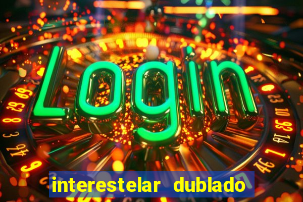 interestelar dublado 4k interestelar filme completo dublado