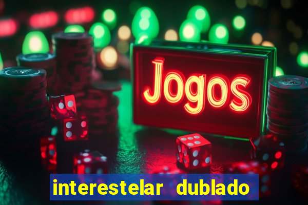 interestelar dublado 4k interestelar filme completo dublado