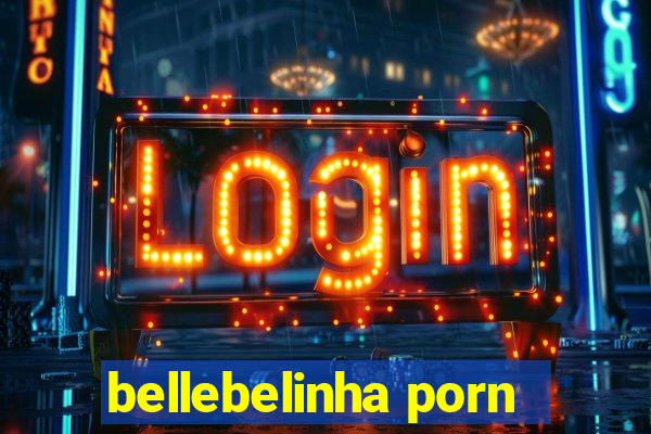 bellebelinha porn