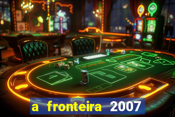 a fronteira 2007 filme completo dublado