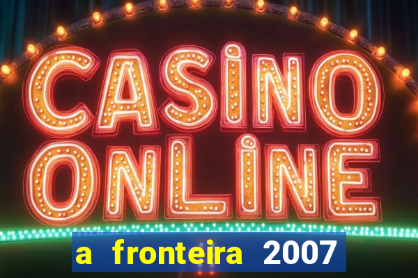 a fronteira 2007 filme completo dublado