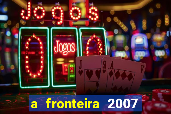 a fronteira 2007 filme completo dublado