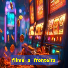 filme a fronteira 2007 completo dublado
