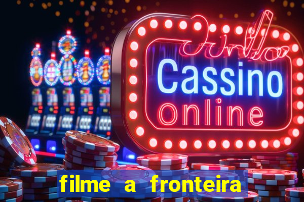 filme a fronteira 2007 completo dublado