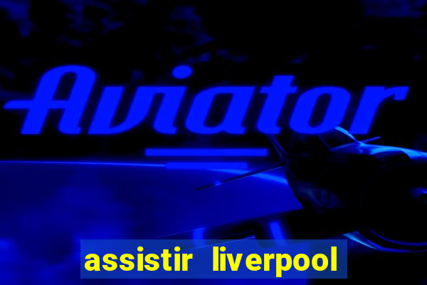 assistir liverpool ao vivo futemax