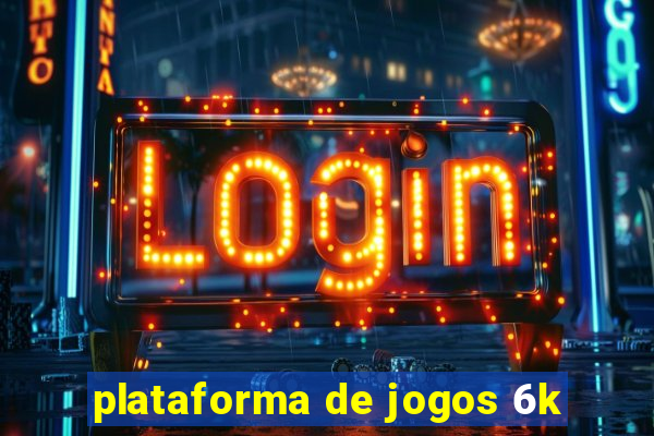 plataforma de jogos 6k