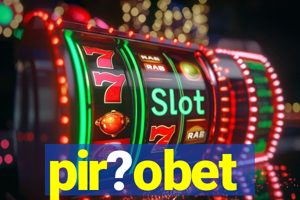 pir?obet