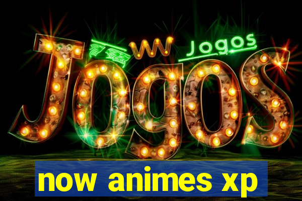 now animes xp