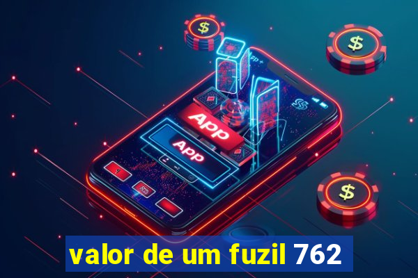 valor de um fuzil 762