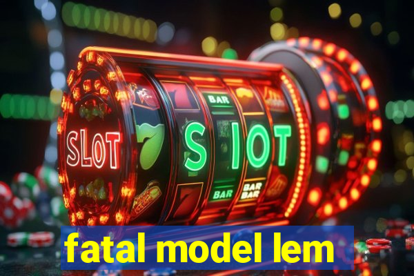 fatal model lem