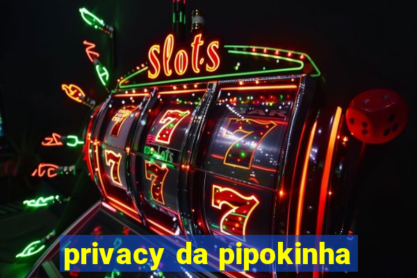 privacy da pipokinha