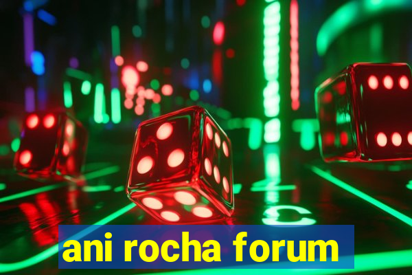 ani rocha forum