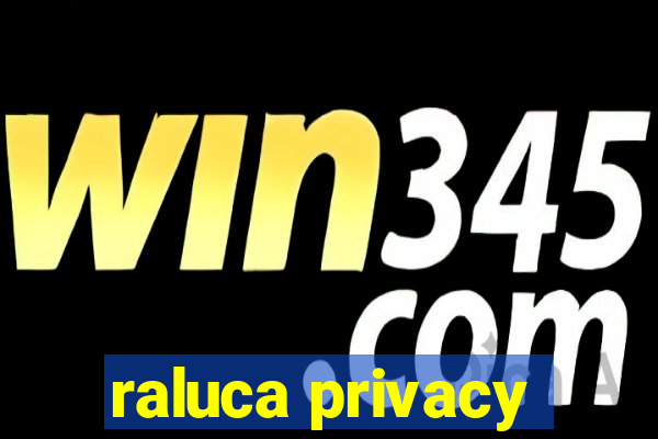 raluca privacy