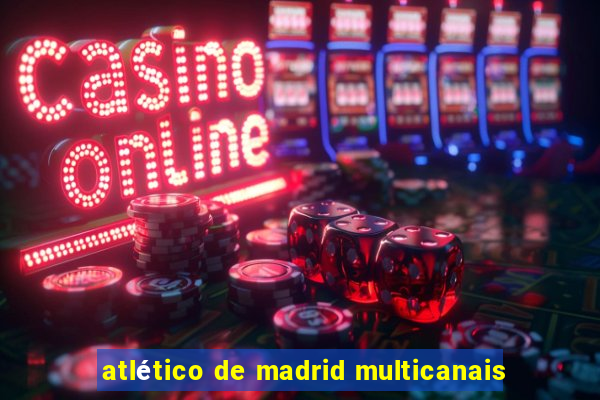 atlético de madrid multicanais