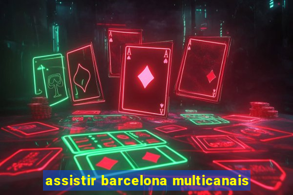assistir barcelona multicanais