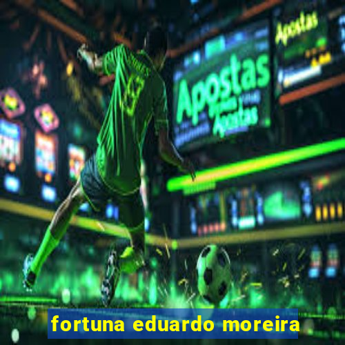 fortuna eduardo moreira
