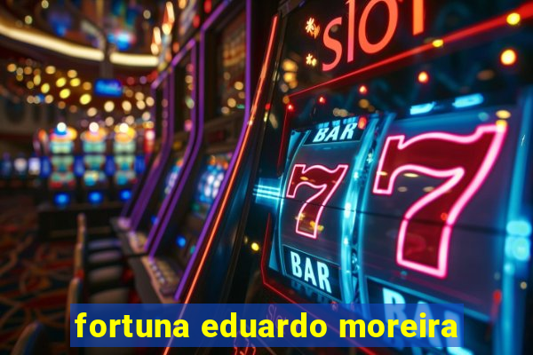 fortuna eduardo moreira