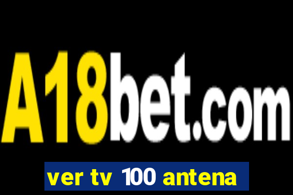 ver tv 100 antena