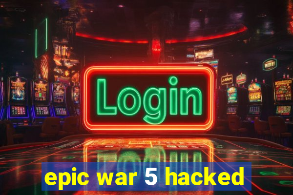 epic war 5 hacked