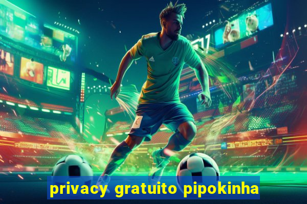 privacy gratuito pipokinha