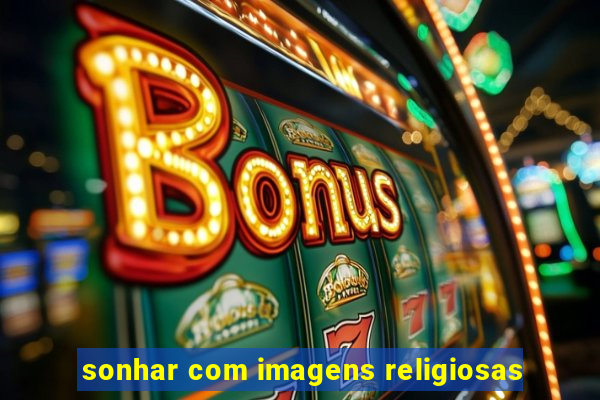 sonhar com imagens religiosas