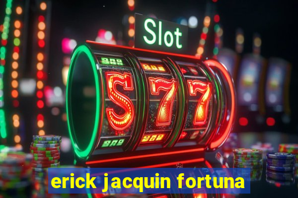 erick jacquin fortuna