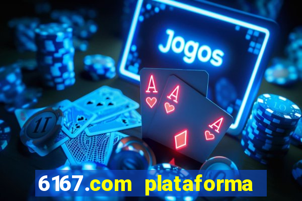 6167.com plataforma de jogos