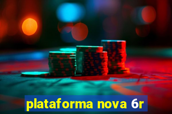 plataforma nova 6r