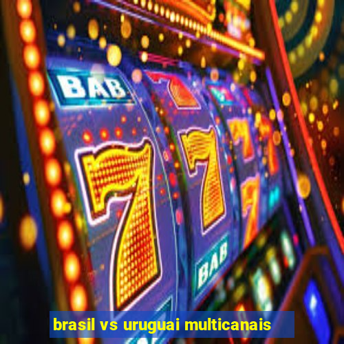 brasil vs uruguai multicanais