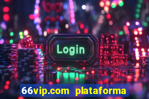 66vip.com plataforma de jogos