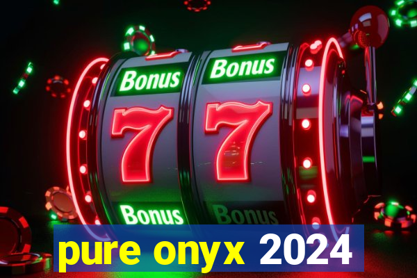 pure onyx 2024