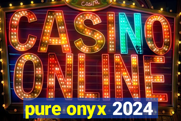 pure onyx 2024