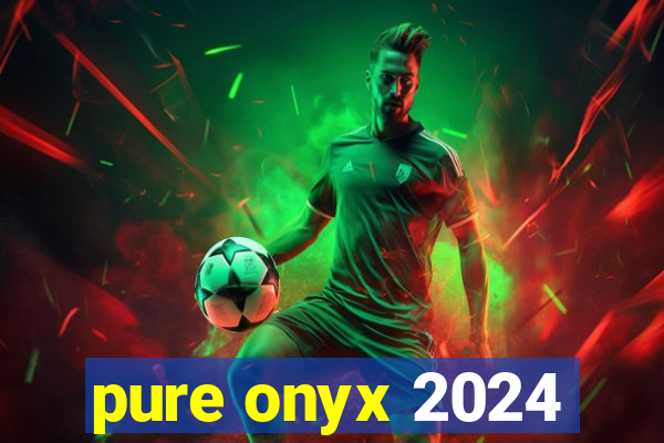 pure onyx 2024