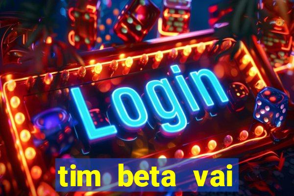 tim beta vai acabar 2024