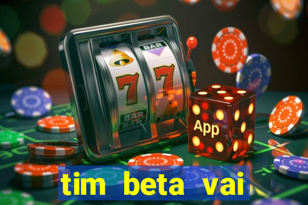 tim beta vai acabar 2024