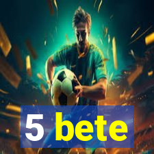 5 bete