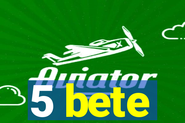 5 bete