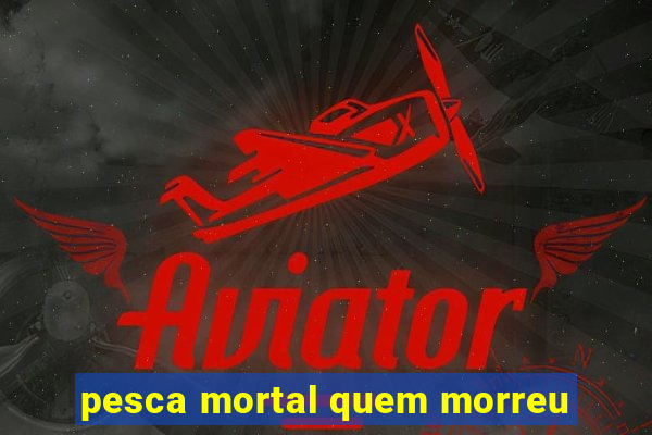 pesca mortal quem morreu