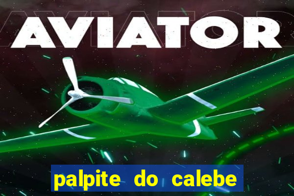 palpite do calebe para hoje