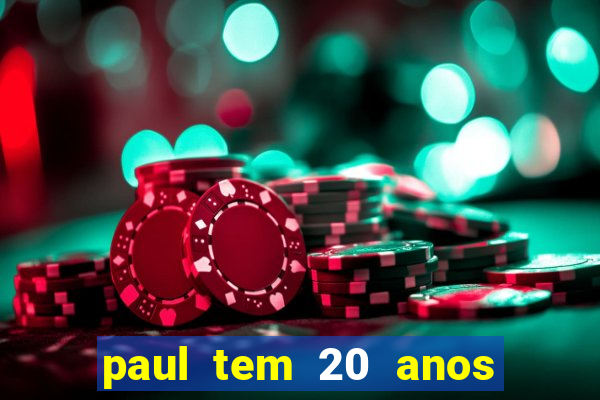 paul tem 20 anos de idade