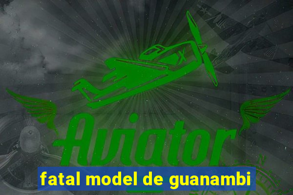 fatal model de guanambi
