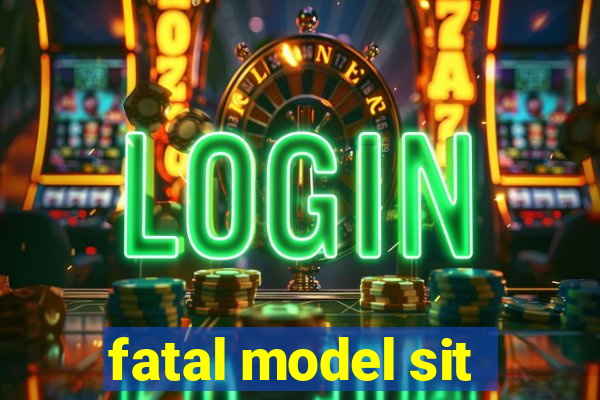 fatal model sit