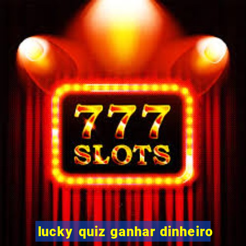 lucky quiz ganhar dinheiro