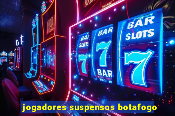jogadores suspensos botafogo