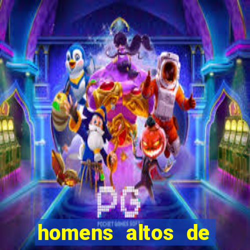 homens altos de pau grande