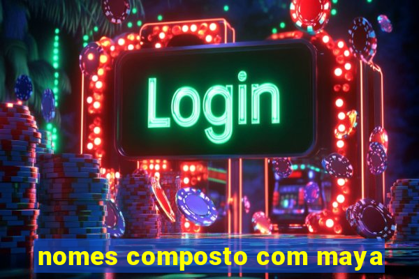 nomes composto com maya