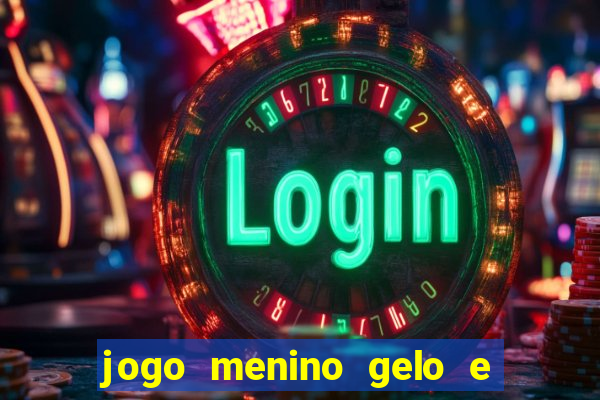 jogo menino gelo e menina lava