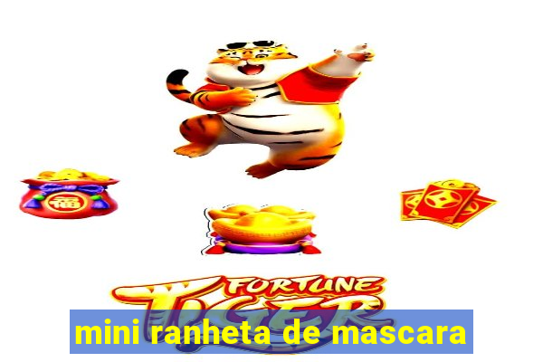 mini ranheta de mascara